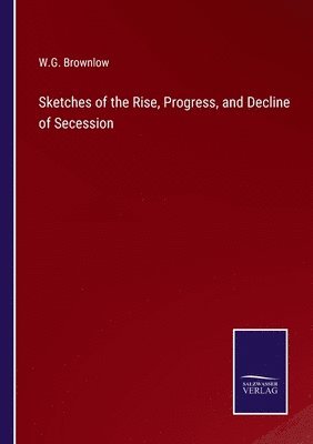 Sketches of the Rise, Progress, and Decline of Secession 1