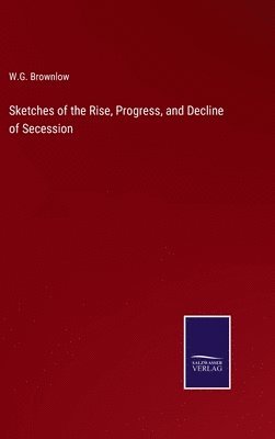 bokomslag Sketches of the Rise, Progress, and Decline of Secession