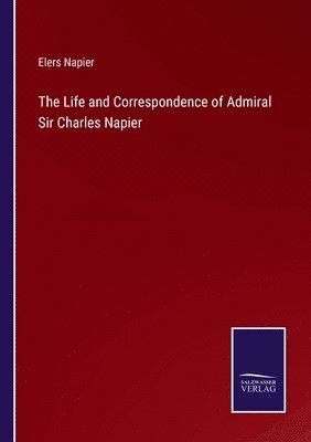 Elers Napier - Life and Correspondence of Admiral Sir Charles Napier, Häftad