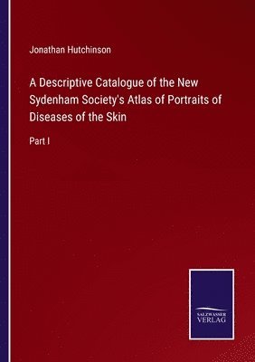 A Descriptive Catalogue of the New Sydenham Society's Atlas of Portraits of Diseases of the Skin 1