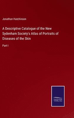 Jonathan Hutchinson - Descriptive Catalogue of the New Sydenham Society's Atlas of Portraits of Diseases of the Skin, Inbunden