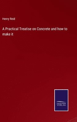 A Practical Treatise on Concrete and how to make it 1