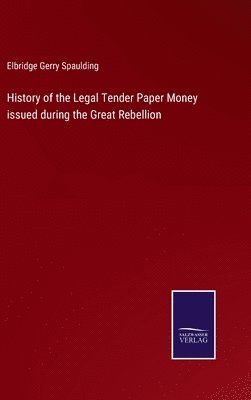 History of the Legal Tender Paper Money issued during the Great Rebellion 1