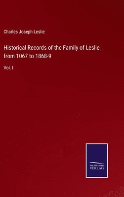 Historical Records of the Family of Leslie from 1067 to 1868-9