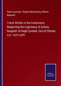 bokomslag Tracts Written in the Controversy Respecting the Legitimacy of Amicia, Daughter of Hugh Cyveliok, Earl of Chester, A.D. 1673-1679