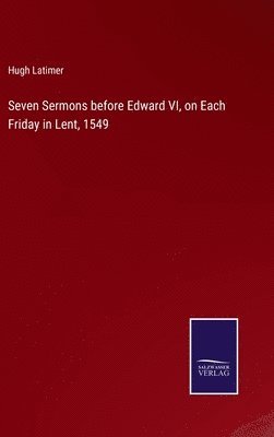 Seven Sermons before Edward VI, on Each Friday in Lent, 1549