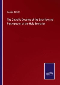 bokomslag The Catholic Doctrine of the Sacrifice and Participation of the Holy Eucharist