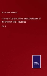 bokomslag Travels in Central Africa, and Explorations of the Western Nile Tributaries