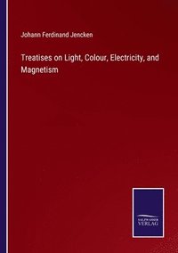 bokomslag Treatises on Light, Colour, Electricity, and Magnetism