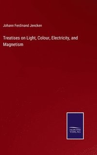 bokomslag Treatises on Light, Colour, Electricity, and Magnetism