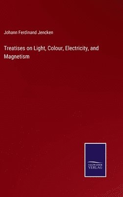 bokomslag Treatises on Light, Colour, Electricity, and Magnetism