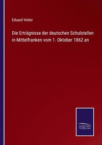 bokomslag Die Ertrgnisse der deutschen Schulstellen in Mittelfranken vom 1. Oktober 1862 an