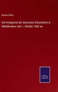 bokomslag Die Ertrgnisse der deutschen Schulstellen in Mittelfranken vom 1. Oktober 1862 an