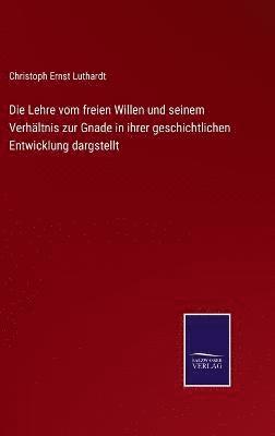 bokomslag Die Lehre vom freien Willen und seinem Verhltnis zur Gnade in ihrer geschichtlichen Entwicklung dargstellt