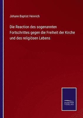 bokomslag Die Reaction des sogenannten Fortschrittes gegen die Freiheit der Kirche und des religisen Lebens