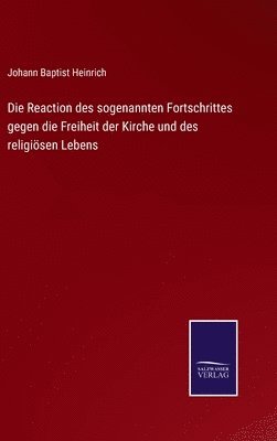 bokomslag Die Reaction des sogenannten Fortschrittes gegen die Freiheit der Kirche und des religisen Lebens