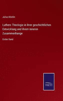 Luthers Theologie in ihrer geschichtlichen Entwicklung und ihrem inneren Zusammenhange 1