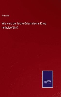 bokomslag Wie ward der letzte Orientalische Krieg herbeigefhrt?