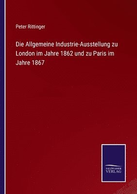 bokomslag Die Allgemeine Industrie-Ausstellung zu London im Jahre 1862 und zu Paris im Jahre 1867