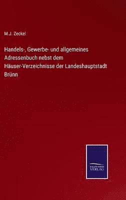 M J Zeckel, M. J. Zeckel, M.J. Zeckel - Handels-, Gewerbe- und allgemeines Adressenbuch nebst dem Häuser-Verzeichnisse der Landeshauptstadt Brünn, Inbunden