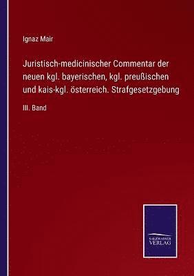 Juristisch-medicinischer Commentar der neuen kgl. bayerischen, kgl. preuischen und kais-kgl. sterreich. Strafgesetzgebung 1