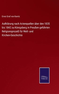 Ernst Graf Von Kanitz, Ernst Graf von Kanitz - Aufklärung nach Actenquellen über den 1835 bis 1842 zu Königsberg in Preußen geführten Religionsprozeß für Welt- und Kirchen-Geschichte, Inbunden