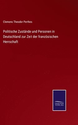 bokomslag Politische Zustnde und Personen in Deutschland zur Zeit der franzsischen Herrschaft