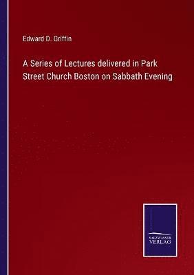 A Series of Lectures delivered in Park Street Church Boston on Sabbath Evening 1