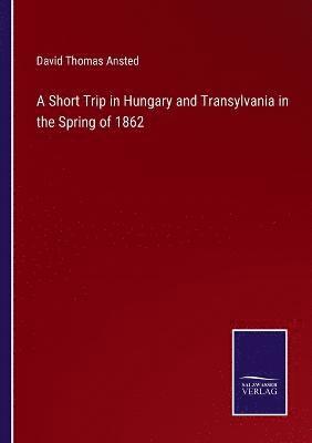 A Short Trip in Hungary and Transylvania in the Spring of 1862 1