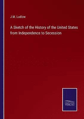 bokomslag Sketch of the History of the United States from Independence to Secession