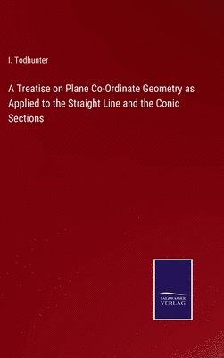 bokomslag Treatise on Plane Co-Ordinate Geometry as Applied to the Straight Line and the Conic Sections