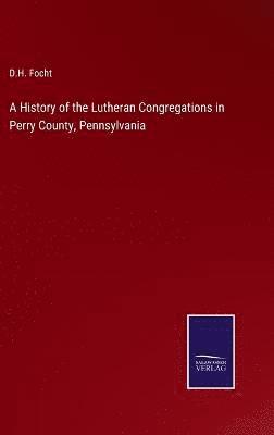 bokomslag A History of the Lutheran Congregations in Perry County, Pennsylvania