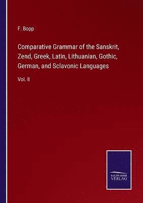 Comparative Grammar of the Sanskrit, Zend, Greek, Latin, Lithuanian, Gothic, German, and Sclavonic Languages 1