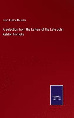 John Ashton Nicholls - Selection from the Letters of the Late John Ashton Nicholls, Inbunden