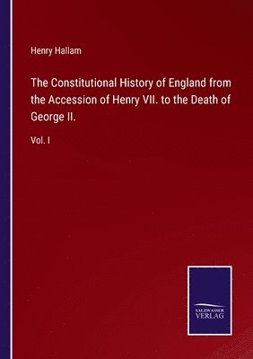 Constitutional History of England from the Accession of Henry VII. to the Death of George II.