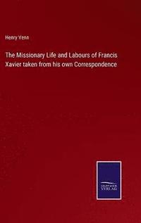 bokomslag The Missionary Life and Labours of Francis Xavier taken from his own Correspondence