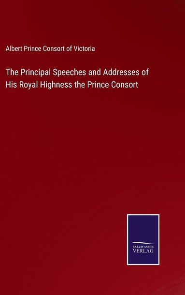 bokomslag The Principal Speeches and Addresses of His Royal Highness the Prince Consort