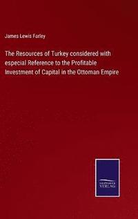 bokomslag The Resources of Turkey considered with especial Reference to the Profitable Investment of Capital in the Ottoman Empire