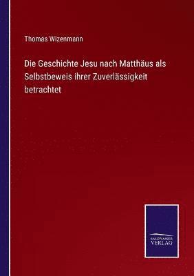 Thomas Wizenmann - Geschichte Jesu nach Matthäus als Selbstbeweis ihrer Zuverlässigkeit betrachtet, Häftad