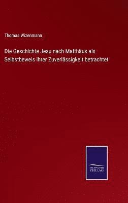Thomas Wizenmann - Geschichte Jesu nach Matthäus als Selbstbeweis ihrer Zuverlässigkeit betrachtet, Inbunden
