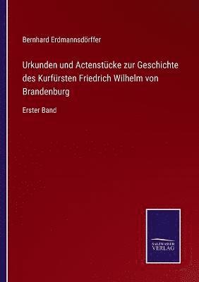 Bernhard Erdmannsdörffer - Urkunden und Actenstücke zur Geschichte des Kurfürsten Friedrich Wilhelm von Brandenburg, Häftad