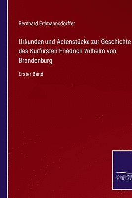Urkunden und Actenstcke zur Geschichte des Kurfrsten Friedrich Wilhelm von Brandenburg 1