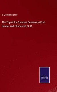 bokomslag The Trip of the Steamer Oceanus to Fort Sumter and Charleston, S. C.