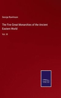 bokomslag The Five Great Monarchies of the Ancient Eastern World