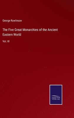 bokomslag The Five Great Monarchies of the Ancient Eastern World