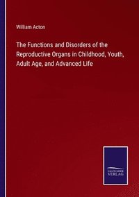 bokomslag The Functions and Disorders of the Reproductive Organs in Childhood, Youth, Adult Age, and Advanced Life