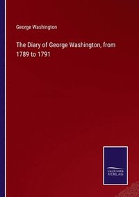 bokomslag The Diary of George Washington, from 1789 to 1791