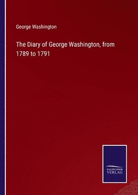 The Diary of George Washington, from 1789 to 1791 1