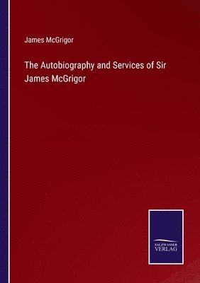 The Autobiography and Services of Sir James McGrigor 1