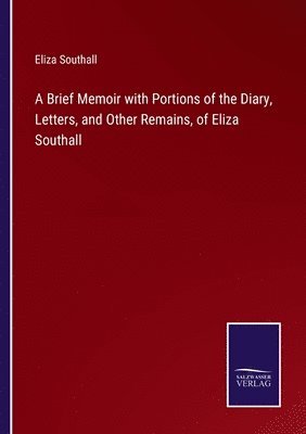 A Brief Memoir with Portions of the Diary, Letters, and Other Remains, of Eliza Southall 1